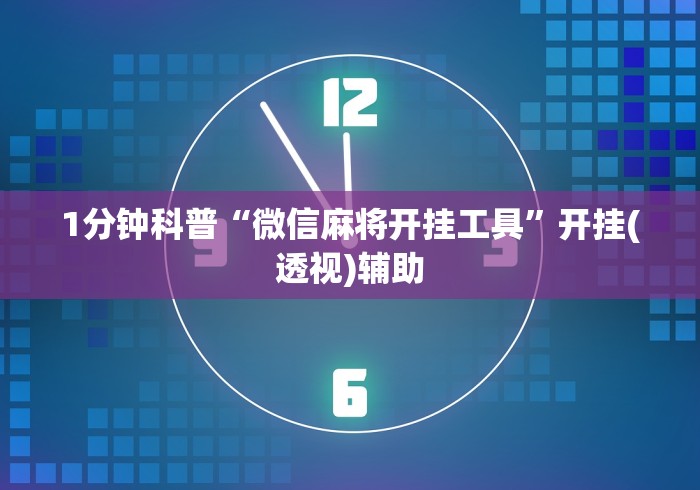 1分钟科普“微信麻将开挂工具”开挂(透视)辅助