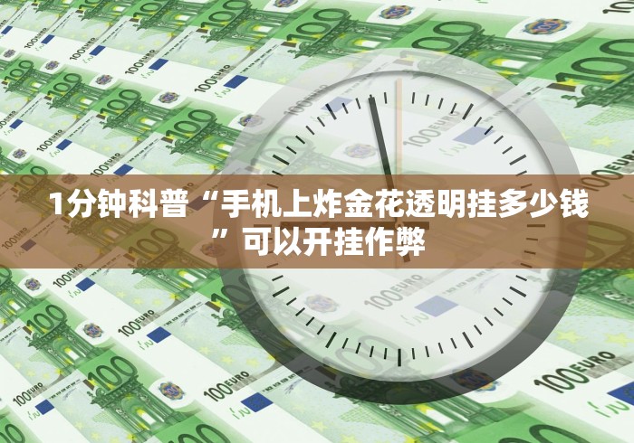 1分钟科普“手机上炸金花透明挂多少钱”可以开挂作弊