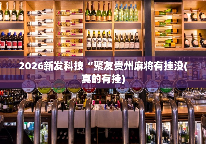 2026新发科技“聚友贵州麻将有挂没(真的有挂)