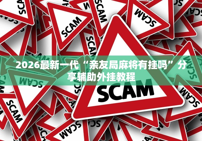 2026最新一代“亲友局麻将有挂吗”分享辅助外挂教程