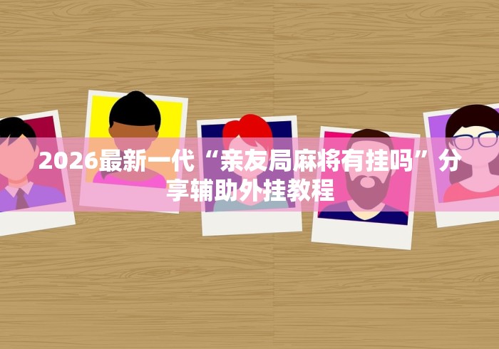 2026最新一代“亲友局麻将有挂吗”分享辅助外挂教程