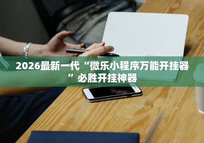 2026最新一代“微乐小程序万能开挂器”必胜开挂神器