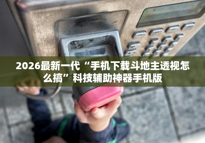 2026最新一代“手机下载斗地主透视怎么搞”科技辅助神器手机版