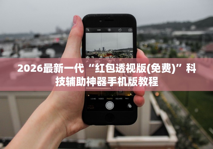 2026最新一代“红包透视版(免费)”科技辅助神器手机版教程