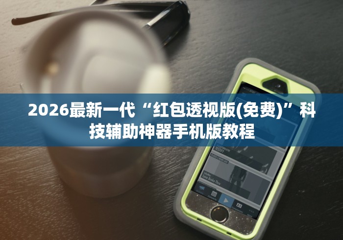 2026最新一代“红包透视版(免费)”科技辅助神器手机版教程