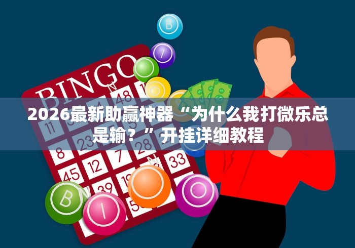 2026最新助赢神器“为什么我打微乐总是输？	”开挂详细教程