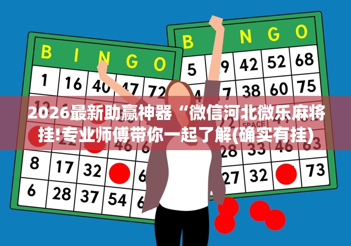 2026最新助赢神器“微信河北微乐麻将挂!专业师傅带你一起了解(确实有挂)