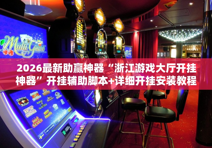 2026最新助赢神器“浙江游戏大厅开挂神器”开挂辅助脚本+详细开挂安装教程