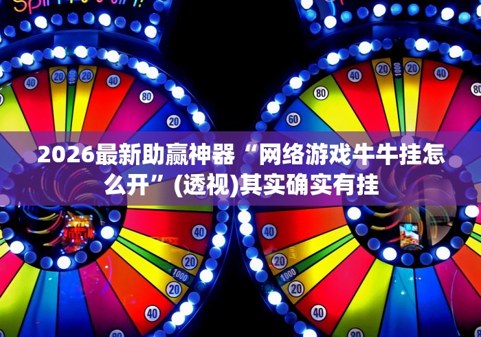 2026最新助赢神器“网络游戏牛牛挂怎么开	”(透视)其实确实有挂