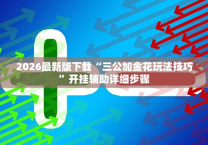 2026最新版下载“三公加金花玩法技巧	”开挂辅助详细步骤