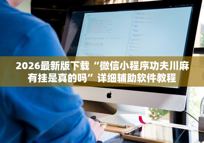 2026最新版下载“微信小程序功夫川麻有挂是真的吗”详细辅助软件教程