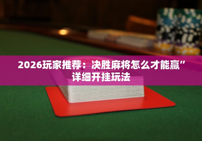 2026玩家推荐：决胜麻将怎么才能赢”详细开挂玩法