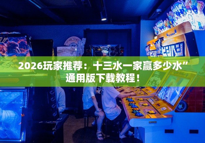 2026玩家推荐：十三水一家赢多少水”通用版下载教程！