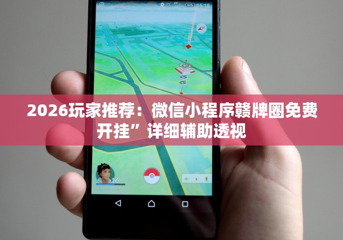 2026玩家推荐：微信小程序赣牌圈免费开挂”详细辅助透视