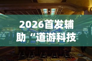 2026首发辅助“道游科技娱乐技术开发	”开挂(透视)辅助教程