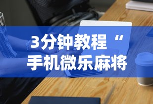 3分钟教程“手机微乐麻将助赢神器”辅助工具插件,揭秘技巧开挂