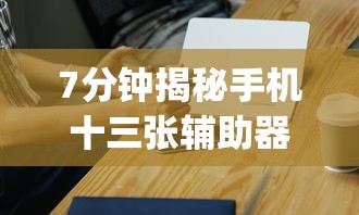7分钟揭秘手机十三张辅助器”(太坑了果然有挂)