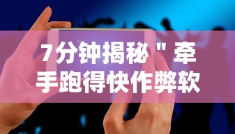 7分钟揭秘＂牵手跑得快作弊软件”科技辅助神器手机版