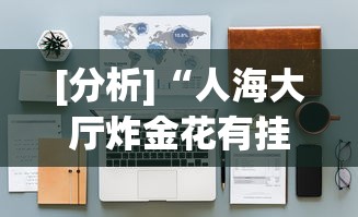 [分析]“人海大厅炸金花有挂么”有挂详细开挂教程