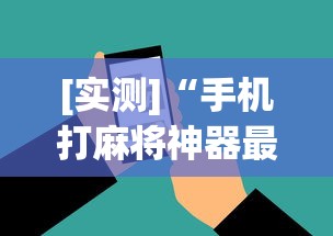 [实测]“手机打麻将神器最新版更新内容	”通用版下载教程！