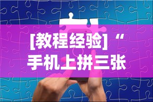 [教程经验]“手机上拼三张有规律吗”详细开挂玩法