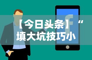 【今日头条】“填大坑技巧小对二人弃三人不咋地”通用版下载教程！