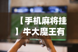 【手机麻将挂】牛大魔王有透视挂吗？_游戏_玩家_工具