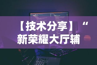 【技术分享】“新荣耀大厅辅助”科技辅助神器手机版
