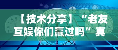 【技术分享】“老友互娱你们赢过吗	”真的有挂