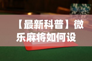 【最新科普】微乐麻将如何设置才能赢”(果然有透视挂)