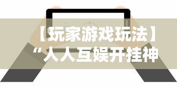 【玩家游戏玩法】“人人互娱开挂神器下载”详细辅助软件教程