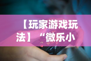 【玩家游戏玩法】“微乐小程序助赢神器!专业师傅带你一起了解(确实有挂)