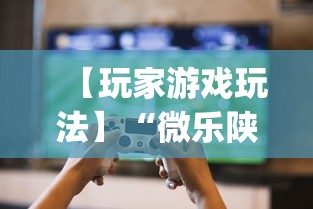 【玩家游戏玩法】“微乐陕西捉老麻子必赢”开挂(透视)辅助教程