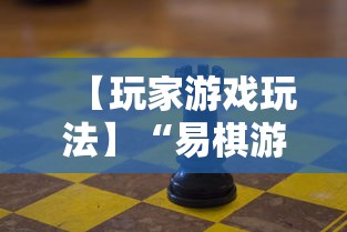 【玩家游戏玩法】“易棋游戏有规律吗	”可以开挂作弊