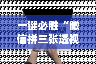 一键必胜“微信拼三张透视辅助软件是真的吗”(确实有挂)