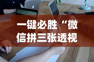 一键必胜“微信拼三张透视辅助软件是真的吗”(确实有挂)