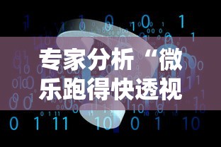 专家分析“微乐跑得快透视软件免费下载”开挂辅助脚本+详细开挂