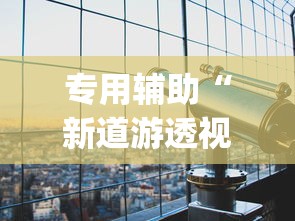 专用辅助“新道游透视辅助器效果如何”(详细透视教程)