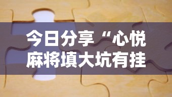 今日分享“心悦麻将填大坑有挂吗	”附透视挂详细教程