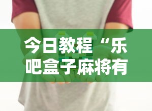今日教程“乐吧盒子麻将有没有挂”真实开挂技巧分享