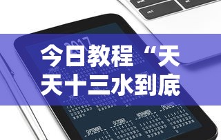 今日教程“天天十三水到底有没有挂	”科技辅助神器手机版教程