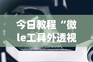 今日教程“微le工具外透视最新版本更新内容”(确实是有挂)知乎