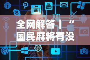 全网解答｜“国民麻将有没有挂”辅助工具插件,揭秘技巧开挂