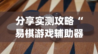 分享实测攻略“易棋游戏辅助器(免费)	”开挂(透视)辅助教程