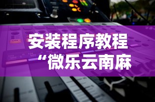 安装程序教程“微乐云南麻将开挂后程序里怎么设置”能不能开挂!