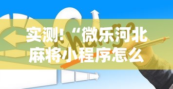 实测!“微乐河北麻将小程序怎么开挂	”真的有挂