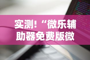实测!“微乐辅助器免费版微信小程序下载”通用版下载教程