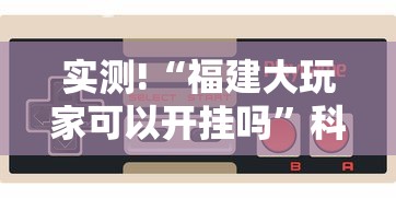 实测!“福建大玩家可以开挂吗”科技辅助神器手机版教程