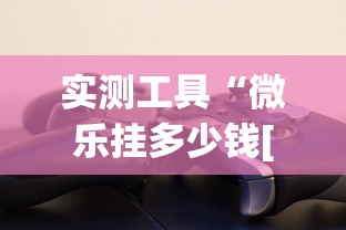 实测工具“微乐挂多少钱[玩家必赢神器]