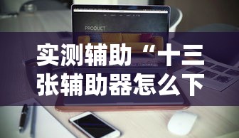 实测辅助“十三张辅助器怎么下载”-必赢神器安装